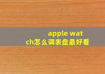 apple watch怎么调表盘最好看